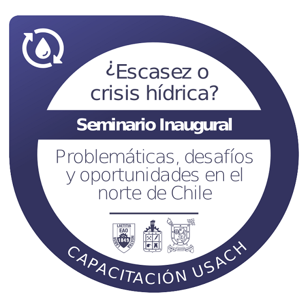 Seminario Inaugural ¿Escasez o crisis hídrica? Problemáticas, desafíos y oportunidades en el norte de Chile.