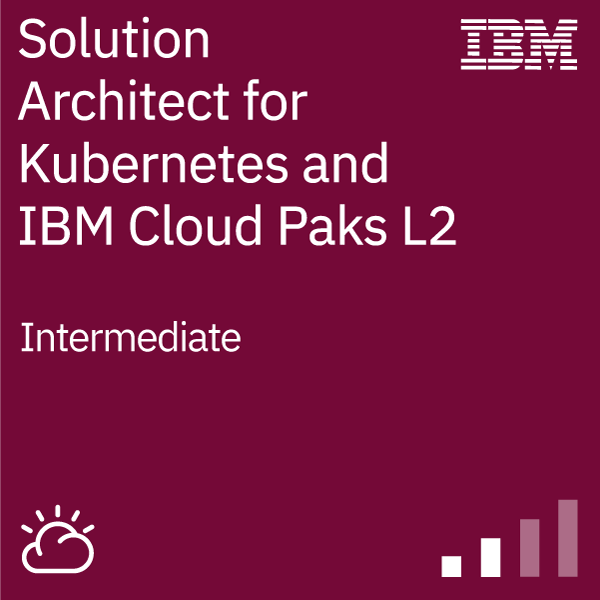 IBM Solution Architect for Kubernetes and IBM Cloud Paks - Level 2 - Credly